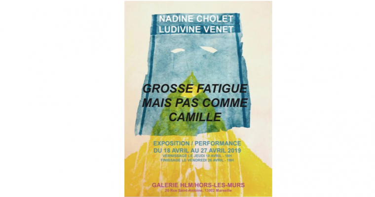 Nadine Cholet & Ludivine Venet – Grosse Fatigue Mais Pas Comme Camille – 18 au 26/04 – Galerie HLM – Hors Les Murs, Marseille