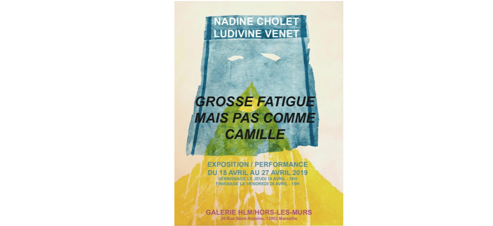 Nadine Cholet & Ludivine Venet – Grosse Fatigue Mais Pas Comme Camille – 18 au 26/04 – Galerie HLM – Hors Les Murs, Marseille
