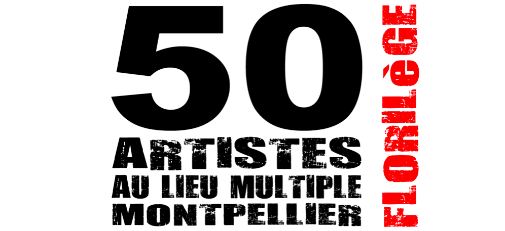 50 artistes au lieu multiple montpellier / Florilège – 23/05 au 08/06 – Montpellier